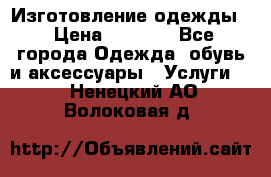 Изготовление одежды. › Цена ­ 1 000 - Все города Одежда, обувь и аксессуары » Услуги   . Ненецкий АО,Волоковая д.